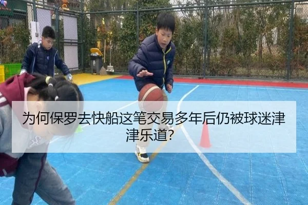 为何保罗去快船这笔交易多年后仍被球迷津津乐道？